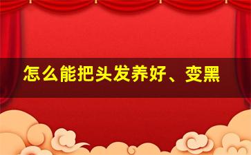 怎么能把头发养好、变黑