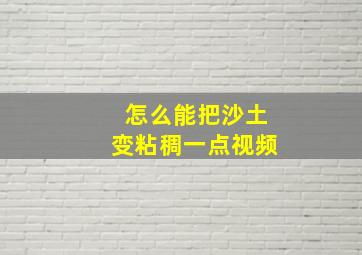 怎么能把沙土变粘稠一点视频