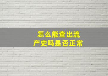 怎么能查出流产史吗是否正常