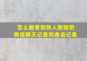 怎么能查到别人删除的微信聊天记录和通话记录