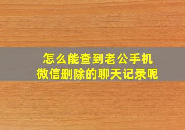 怎么能查到老公手机微信删除的聊天记录呢