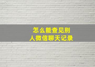 怎么能查见别人微信聊天记录