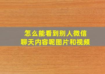 怎么能看到别人微信聊天内容呢图片和视频