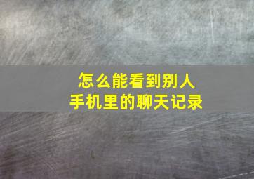 怎么能看到别人手机里的聊天记录