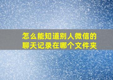 怎么能知道别人微信的聊天记录在哪个文件夹