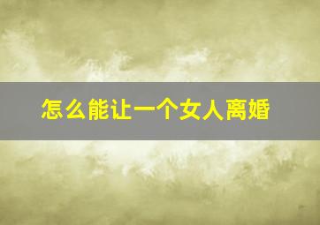 怎么能让一个女人离婚