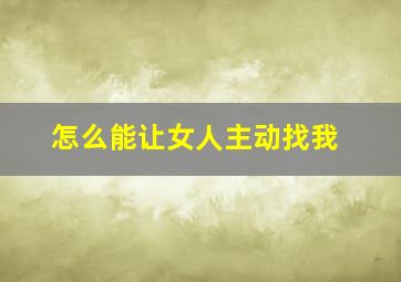 怎么能让女人主动找我