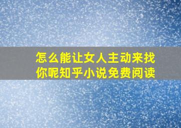 怎么能让女人主动来找你呢知乎小说免费阅读