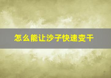 怎么能让沙子快速变干