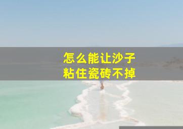 怎么能让沙子粘住瓷砖不掉