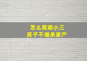 怎么规避小三孩子不继承家产