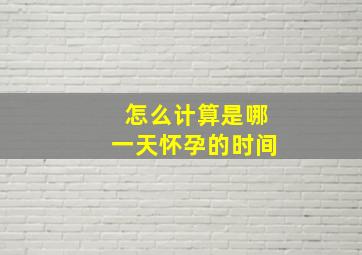 怎么计算是哪一天怀孕的时间