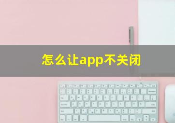 怎么让app不关闭