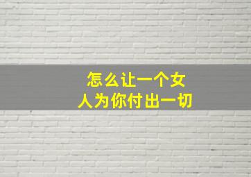 怎么让一个女人为你付出一切