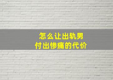 怎么让出轨男付出惨痛的代价