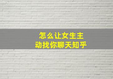 怎么让女生主动找你聊天知乎