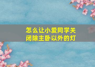 怎么让小爱同学关闭除主卧以外的灯