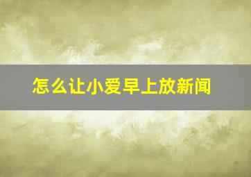 怎么让小爱早上放新闻