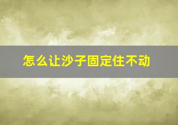 怎么让沙子固定住不动