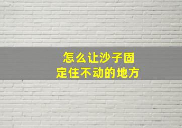 怎么让沙子固定住不动的地方