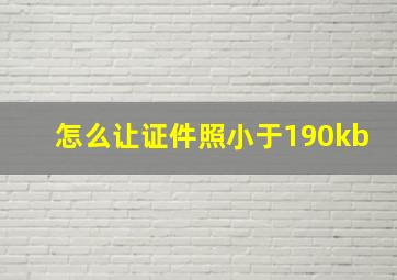 怎么让证件照小于190kb