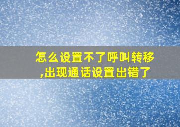 怎么设置不了呼叫转移,出现通话设置出错了