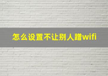 怎么设置不让别人蹭wifi