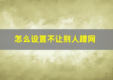 怎么设置不让别人蹭网