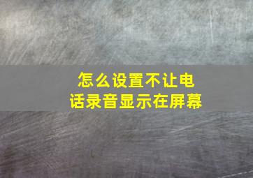 怎么设置不让电话录音显示在屏幕