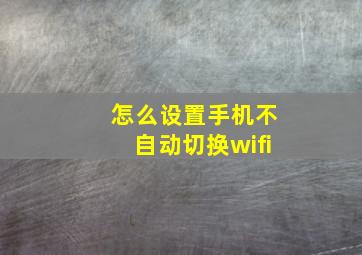 怎么设置手机不自动切换wifi