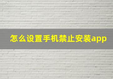 怎么设置手机禁止安装app