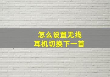 怎么设置无线耳机切换下一首