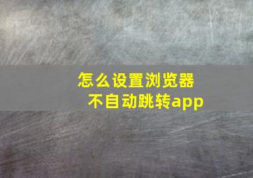 怎么设置浏览器不自动跳转app