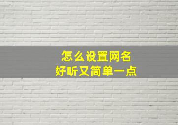 怎么设置网名好听又简单一点