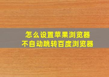 怎么设置苹果浏览器不自动跳转百度浏览器