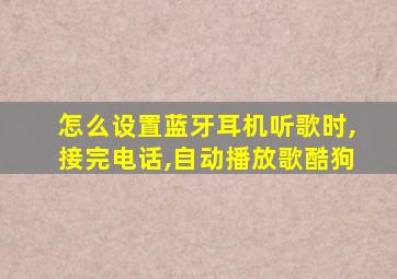 怎么设置蓝牙耳机听歌时,接完电话,自动播放歌酷狗