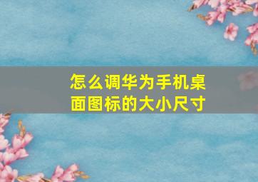 怎么调华为手机桌面图标的大小尺寸