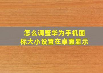 怎么调整华为手机图标大小设置在桌面显示