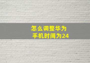 怎么调整华为手机时间为24