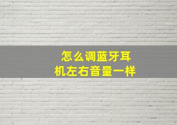 怎么调蓝牙耳机左右音量一样