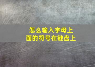 怎么输入字母上面的符号在键盘上