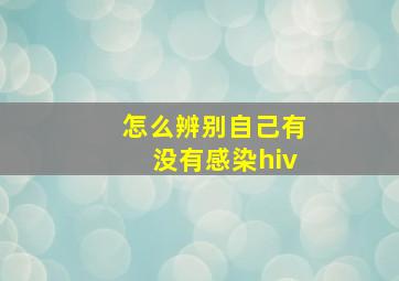 怎么辨别自己有没有感染hiv