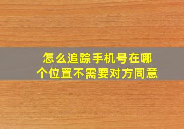 怎么追踪手机号在哪个位置不需要对方同意