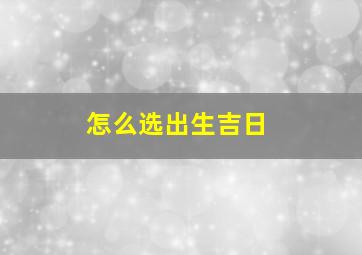 怎么选出生吉日