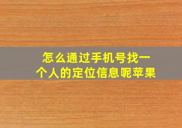 怎么通过手机号找一个人的定位信息呢苹果