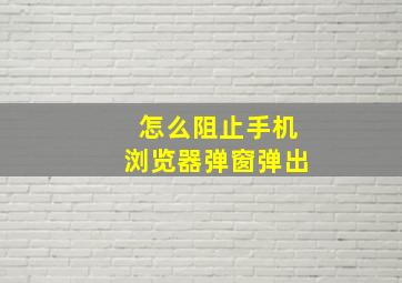 怎么阻止手机浏览器弹窗弹出