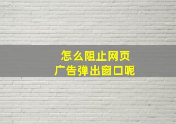 怎么阻止网页广告弹出窗口呢