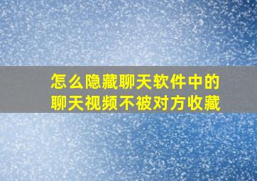 怎么隐藏聊天软件中的聊天视频不被对方收藏