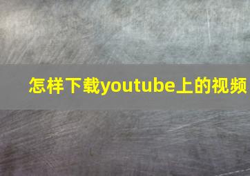 怎样下载youtube上的视频