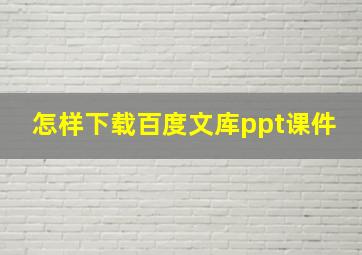 怎样下载百度文库ppt课件